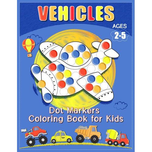 Vehicles Dot Markers Coloring Book For Kids: Activities Catered To Toddlers And Preschoolers , Ages 2-5