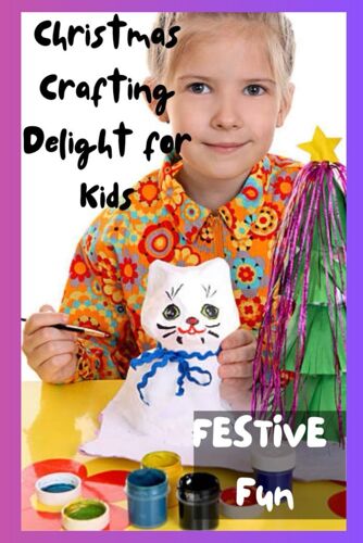 Festive Fun: Christmas Crafting Delight For Kids: Engage Children With Joyful Diy Projects For A Memorable Holiday Season - Boosting Creativity And Cheer!