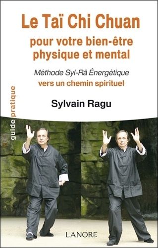Le Taï Chi Chuan Pour Votre Bien-Être Physique Et Mental - Méthode Syl-Râ Energétique Vers Un Chemin Spirituel