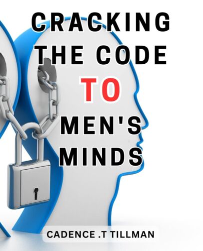 Cracking The Code To Men's Minds: Decoding The Enigma Of Understanding Men's Psychology: Unlock The Secrets To Cosmopolitan Relationships