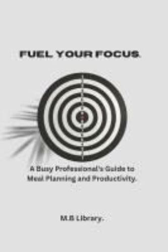 Fuel Your Focus: A Busy Professional's Guide To Meal Planning And Productivity.