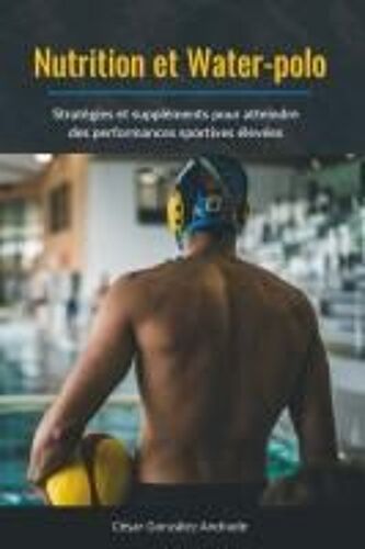 Nutrition Et Water-Polo: Stratégies Et Suppléments Pour Atteindre Des Performances Sportives Élevées