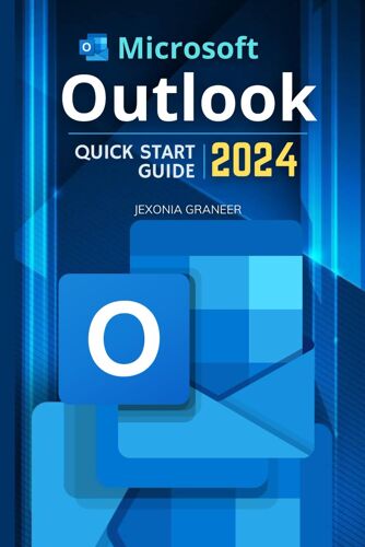 Microsoft Outlook Quick Start 2024 Guide: Mastering Ms Outlook In 2024 For Beginners | Enhance Productivity & Communication From Basic To Advanced Techniques