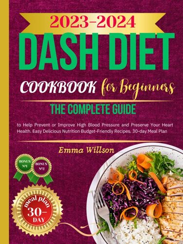 Dash Diet For Beginners: The Complete Guide To Help Prevent Or Improve High Blood Pressure And Preserve Your Heart Health. Easy Delicious Nutrition Budget-Friendly Recipes. 30-Day Meal Plan