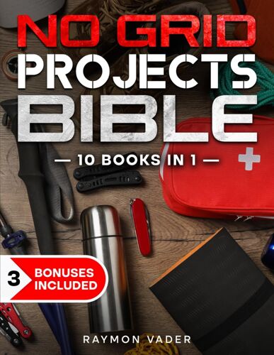 The No Grid Projects Bible: [10 Books In 1] 2500 Days Of Ingenious Diy Projects For Self-Reliance, Food, Shelter, Security, Off-Grid Power! Master The Art Of Survival In Any Crisis