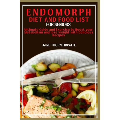 Endomorph Diet And Food List For Seniors: Ultimate Guide And Exercise To Boost Your Metabolism And Lose Weight With Delicious Recipes
