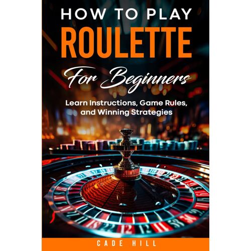 How To Play Roulette For Beginners: Learn Instructions, Game Rules, And Winning Strategies