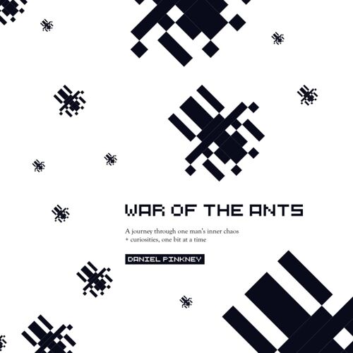 War Of The Ants: A Journey Through One Mans Inner Chaos And Curiosities, One Bit At A Time