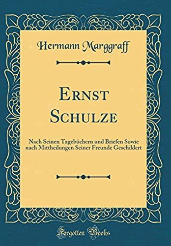 Ernst Schulze: Nach Seinen Tageb Chern Und Briefen Sowie Nach Mittheilungen Seiner Freunde Geschildert (Classic Reprint)