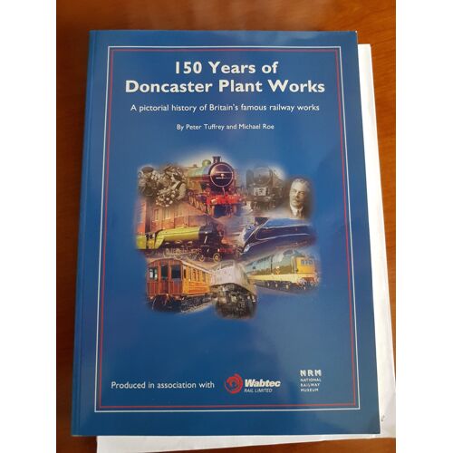 150 Years Of Doncaster Plant Works: A Pictorial History Of Yorkshire's Famous Railway Works 150 Years Of Doncaster Plant Works: A Pictorial History Of Yorkshire's Famous Railway Works
