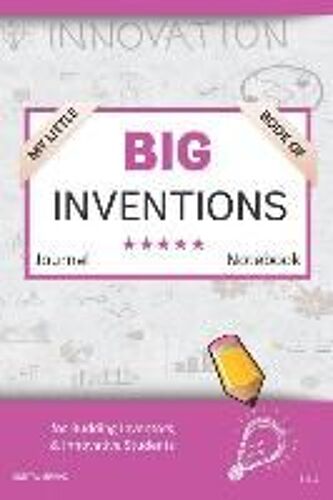 My Little Book Of Big Inventions Journal Notebook: For Budding Inventors, Innovative Students, Homeschool Curriculum, And Dreamers Of Every Age. Bii11