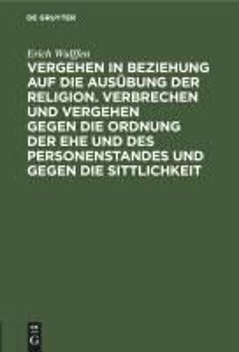 Vergehen In Beziehung Auf Die Ausübung Der Religion. Verbrechen Und Vergehen Gegen Die Ordnung Der Ehe Und Des Personenstandes Und Gegen Die Sittlichkeit