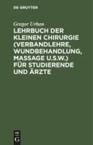 Lehrbuch Der Kleinen Chirurgie (Verbandlehre, Wundbehandlung, Massage U.S.W.) Für Studierende Und Ärzte