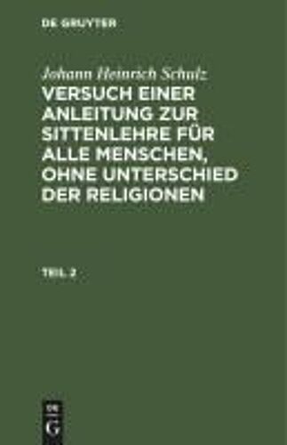 Johann Heinrich Schulz: Versuch Einer Anleitung Zur Sittenlehre Für Alle Menschen, Ohne Unterschied Der Religionen. Teil 2