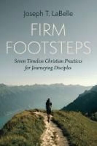 Firm Footsteps: Seven Timeless Christian Practices For Journeying Disciples