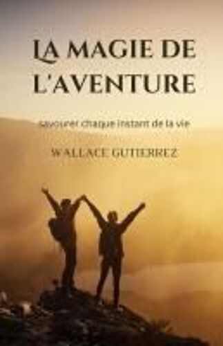 La Magie De L'aventure: Savourer Chaque Instant De La Vie (French Edition)