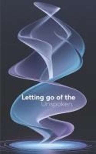 Letting Go Of The Unspoken: Discover The Power Of Healing Through Words, Finding Healing, Strength And Peace In Words Left Unsaid