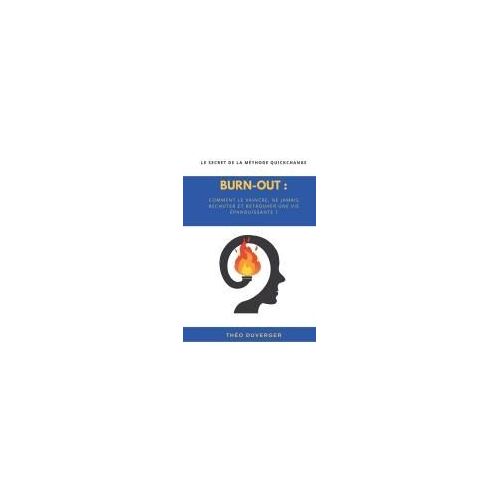 Burn-Out : Comment Le Vaincre, Ne Jamais Rechuter Et Retrouver Une Vie Épanouissante: Le Secret De La Méthode Quickchange (French Edition)