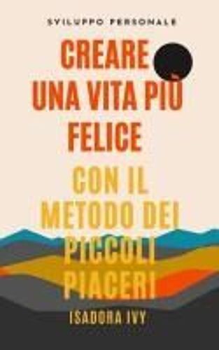 Creare Una Vita Più Felice Con Il Metodo Dei Piccoli Piaceri (Italian Edition)
