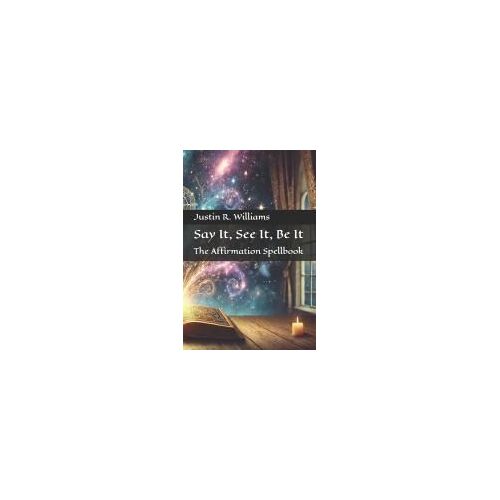 Say It, See It, Be It: The Affirmation Spellbook