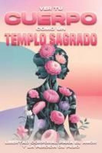 Ver Tu Cuerpo Como Un Templo Sagrado: Libertad Corporal Para El Amor Y La Pérdida De Peso (Spanish Edition)