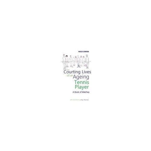The Courting Lives Of An Ageing Tennis Player: A Book Of Matches (Confessions Of Ageing Sports Players)