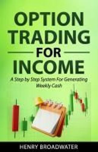 Option Trading For Income: A Step By Step System For Generating Weekly Cash