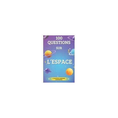 100 Questions Sur L'espace: Apprends Avec Fun Et Explore Les Confins De L'espace (French Edition)