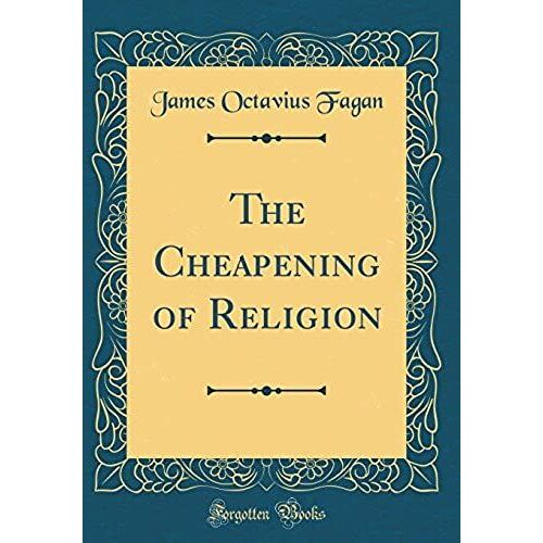 The Cheapening Of Religion (Classic Reprint)