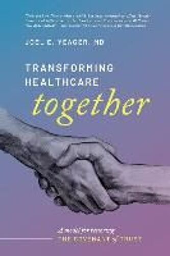Transforming Healthcare Together: A Model For Restoring The Covenant Of Trust Volume 1