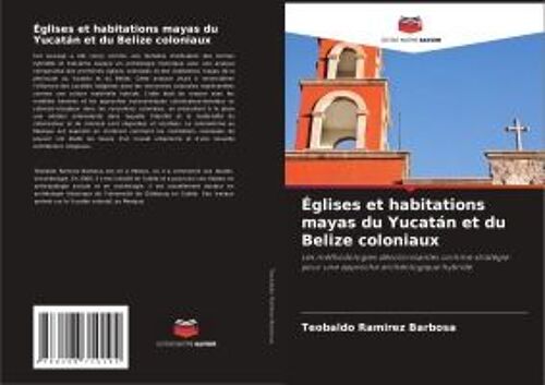 Églises Et Habitations Mayas Du Yucatán Et Du Belize Coloniaux