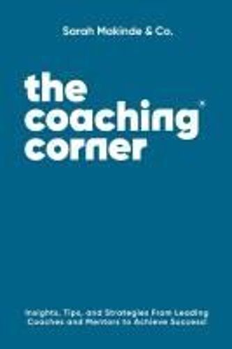 The Coaching Corner®: Insights, Tips, And Strategies From Leading Coaches And Mentors To Achieve Success!