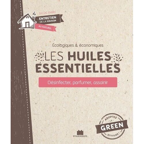 Les Huiles Essentielles - Désinfecter, Parfumer, Assainir