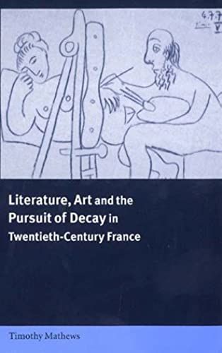 Literature, Art And The Pursuit Of Decay In Twentieth-Century France