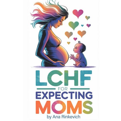 Lchf For Expecting Moms: An In-Depth Guide To Pregnancy And Breastfeeding Nutrition. 50+ Healthy Recipes