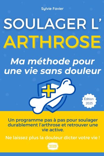 Arthrose - Le Guide Ultime Retrouvez Une Vie Sans Douleur Et Regagnez Votre Mobilité: Le Guide De Référence Pour Soulager Durablement L'arthrose, Écrit Par Sylvie, 55 Ans, Qui A Vaincu Ses Douleurs