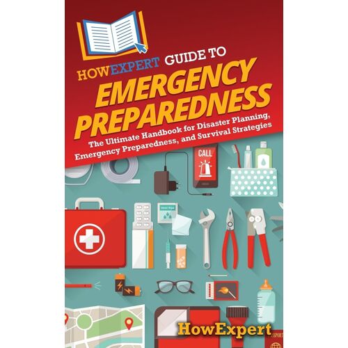 Howexpert Guide To Emergency Preparedness: The Ultimate Handbook For Disaster Planning, Emergency Preparedness, And Survival Strategies