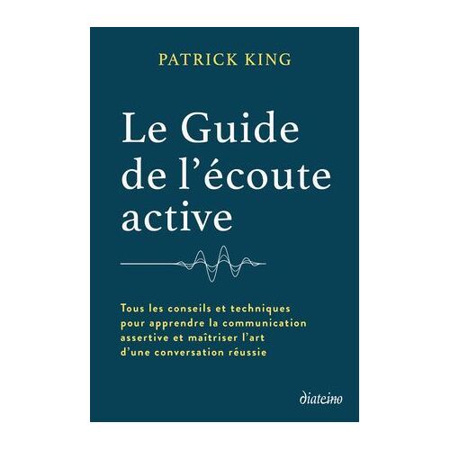 Le Guide De L'écoute Active - Tous Les Conseils Et Techniques Pour Apprendre La Communication Assertive Et Maîtriser L'art D'une Con