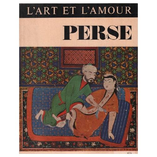 L'art Et L'amour / Perse: Essai Sur Les Représentations Érotiques Et L'amour Dans L'iran Autrefois