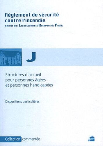 Réglement De Sécurité Contre L'incendie Structures D'accueil Pour Personnes Âgées Et Handicapées Type J - Dispositions Particulières Commentées