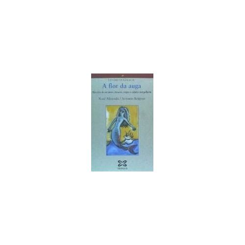 A Flor Da Auga : Historias De Encantos, Mouros, Serpes E Cidades Mergulladas