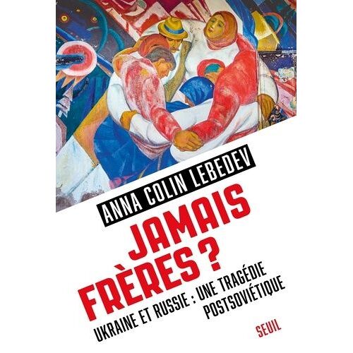 Jamais Frères ? - Ukraine Et Russie : Une Tragédie Postsoviétique