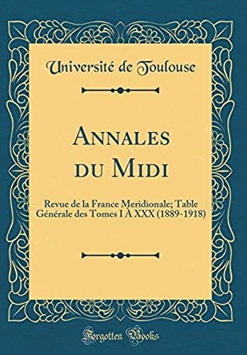 Annales Du Midi: Revue De La France Meridionale; Table Generale Des Tomes I A Xxx (1889-1918) (Classic Reprint)