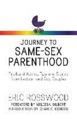 Journey To Same-Sex Parenthood: Firsthand Advice, Tips And Stories From Lesbian And Gay Couples
