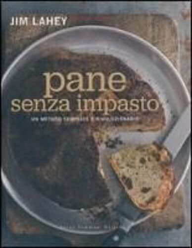 Pane Senza Impasto. Un Metodo Semplice E Rivoluzionario