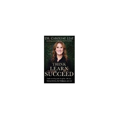 Think, Learn, Succeed - Understanding And Using Your Mind To Thrive At School, The Workplace, And Life