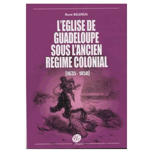 L'eglise De Guadeloupe Sous L'ancien Régime Colonial (1635-1850)
