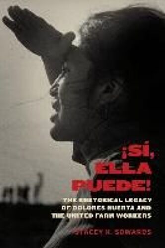 Sí, Ella Puede!: The Rhetorical Legacy Of Dolores Huerta And The United Farm Workers