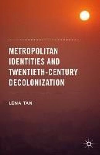 Metropolitan Identities And Twentieth-Century Decolonization