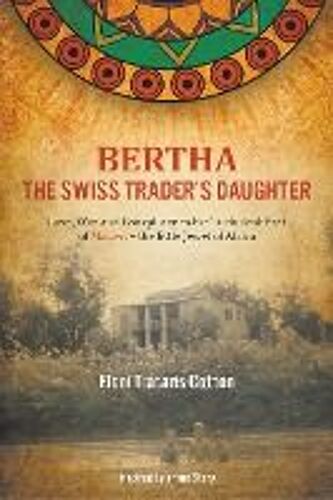 Bertha The Swiss Trader's Daughter: Love, War And Conspiracy In The Turbulent Past Of Malawi - The Little Jewel Of Africa